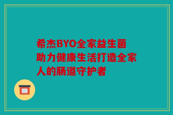 希杰BYO全家益生菌助力健康生活打造全家人的肠道守护者 希杰BYO全家益生菌助力健康生活打造全家人的肠道守护者