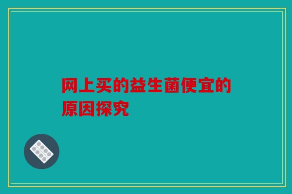 网上买的益生菌便宜的原因探究