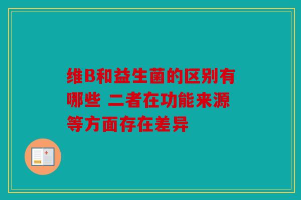 维B和益生菌的区别有哪些 二者在功能来源等方面存在差异