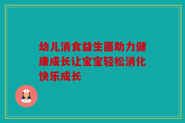 幼儿消食益生菌助力健康成长让宝宝轻松消化快乐成长 幼儿消食益生菌助力健康成长让宝宝轻松消化快乐成长