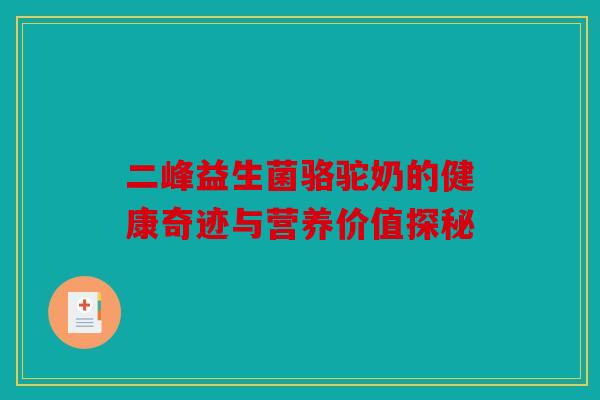 二峰益生菌骆驼奶的健康奇迹与营养价值探秘