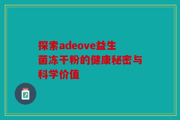 探索adeove益生菌冻干粉的健康秘密与科学价值 探索adeove益生菌冻干粉的健康秘密与科学价值