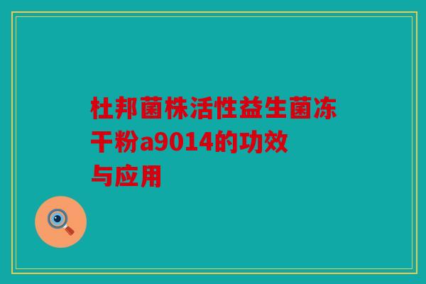 杜邦菌株活性益生菌冻干粉a9014的功效与应用