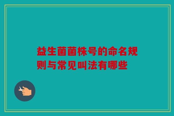 益生菌菌株号的命名规则与常见叫法有哪些