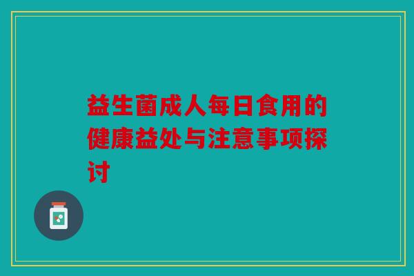 益生菌成人每日食用的健康益处与注意事项探讨