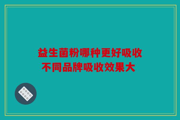 益生菌粉哪种更好吸收 不同品牌吸收效果大