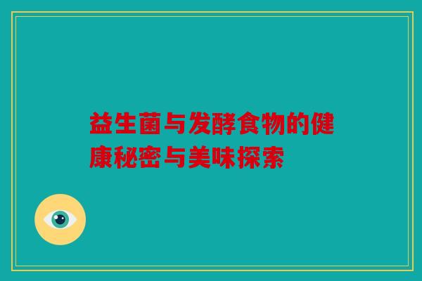 益生菌与发酵食物的健康秘密与美味探索 益生菌与发酵食物的健康秘密与美味探索
