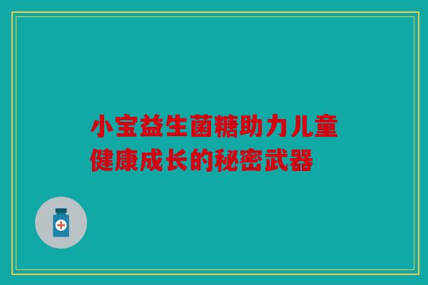 小宝益生菌糖助力儿童健康成长的秘密武器