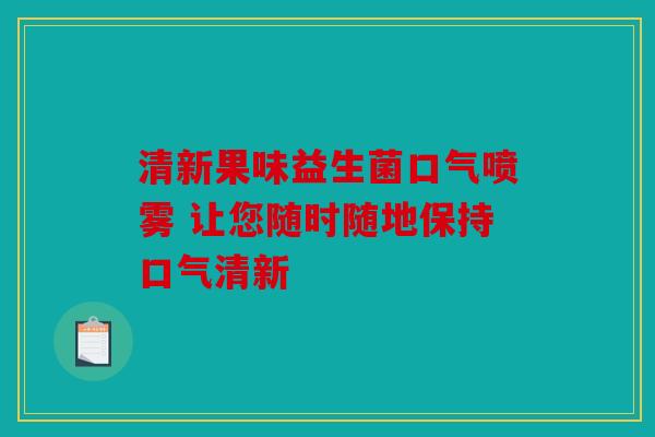 清新果味益生菌口气喷雾 让您随时随地保持口气清新