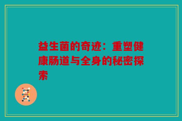益生菌的奇迹：重塑健康肠道与全身的秘密探索