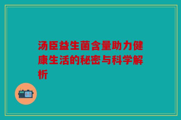 汤臣益生菌含量助力健康生活的秘密与科学解析