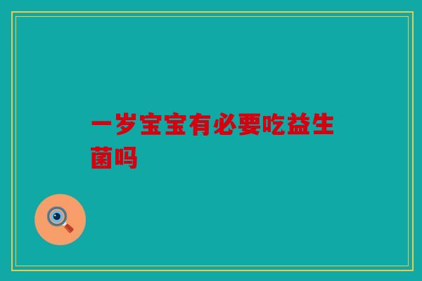 一岁宝宝有必要吃益生菌吗 一岁宝宝有必要吃益生菌吗