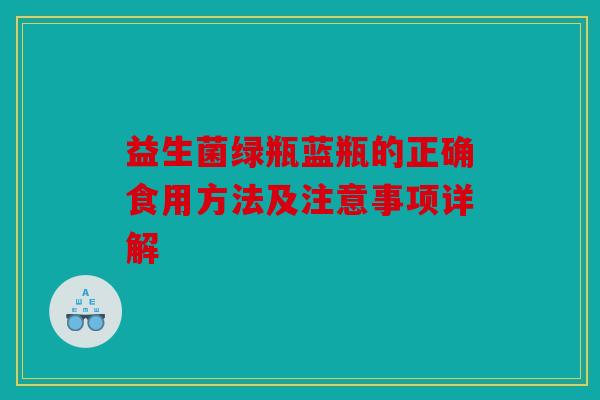 益生菌绿瓶蓝瓶的正确食用方法及注意事项详解