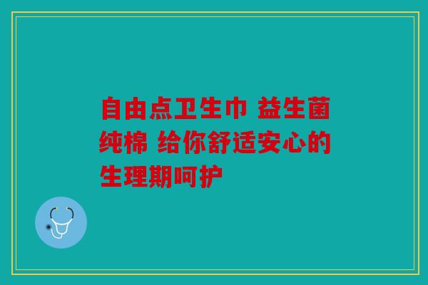 自由点卫生巾 益生菌纯棉 给你舒适安心的生理期呵护