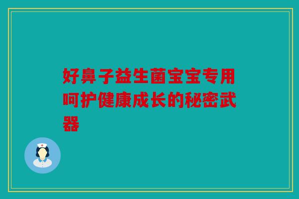 好鼻子益生菌宝宝专用呵护健康成长的秘密武器