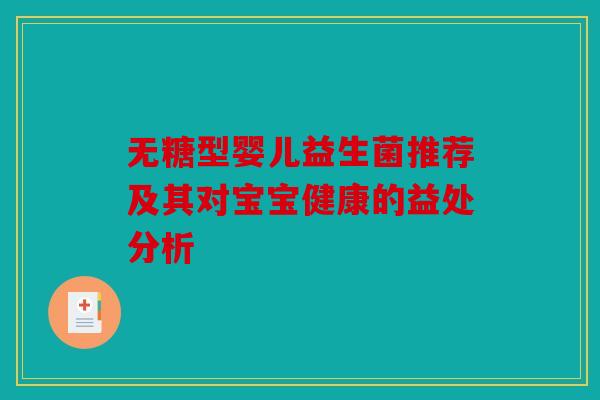 无糖型婴儿益生菌推荐及其对宝宝健康的益处分析 无糖型婴儿益生菌推荐及其对宝宝健康的益处分析