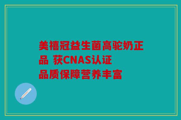 美禧冠益生菌高驼奶正品 获CNAS认证 品质保障营养丰富 美禧冠益生菌高驼奶正品 获CNAS认证 品质保障营养丰富
