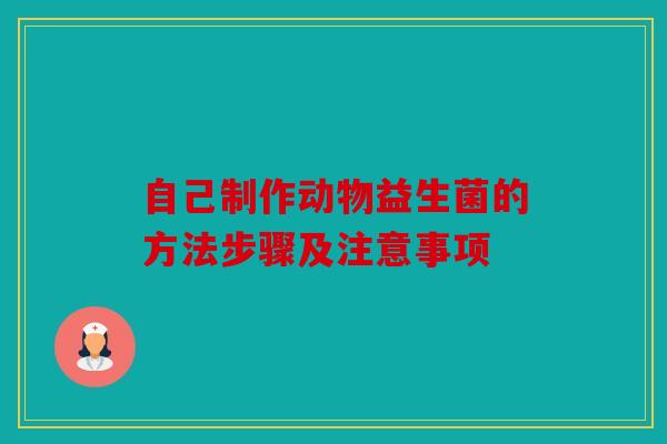 自己制作动物益生菌的方法步骤及注意事项