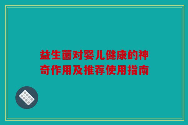 益生菌对婴儿健康的神奇作用及推荐使用指南 益生菌对婴儿健康的神奇作用及推荐使用指南
