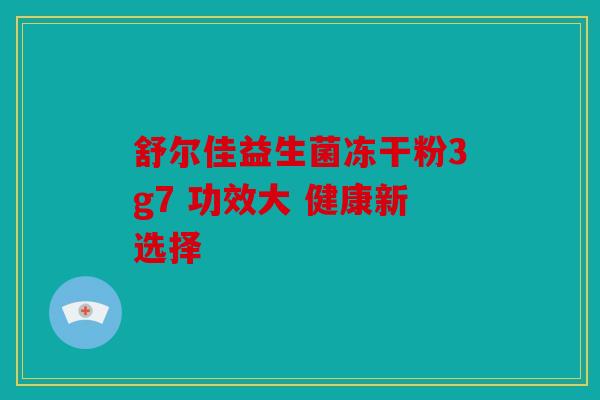舒尔佳益生菌冻干粉3g7 功效大 健康新选择 舒尔佳益生菌冻干粉3g7 功效大 健康新选择