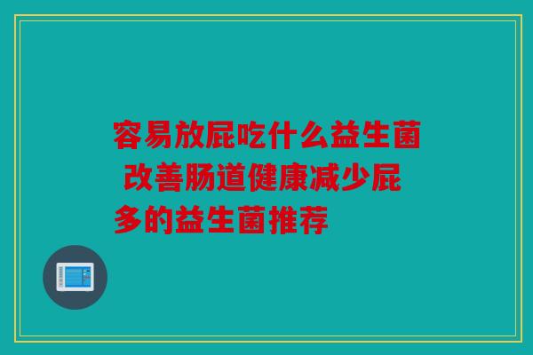 容易放屁吃什么益生菌 改善肠道健康减少屁多的益生菌推荐