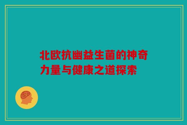 北欧抗幽益生菌的神奇力量与健康之道探索 北欧抗幽益生菌的神奇力量与健康之道探索