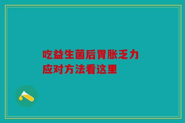 吃益生菌后胃胀乏力 应对方法看这里