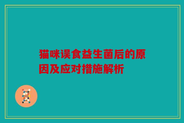 猫咪误食益生菌后的原因及应对措施解析
