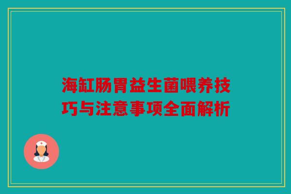 海缸肠胃益生菌喂养技巧与注意事项全面解析