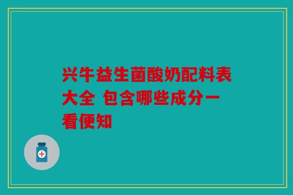 兴牛益生菌酸奶配料表大全 包含哪些成分一看便知