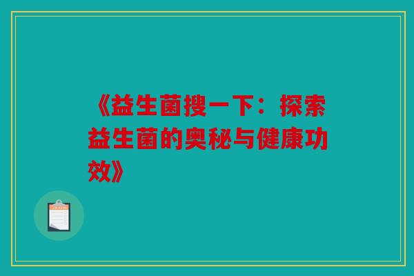 《益生菌搜一下：探索益生菌的奥秘与健康功效》