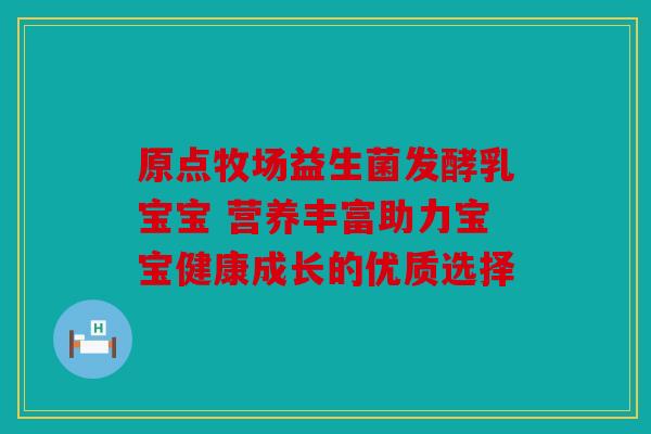 原点牧场益生菌发酵乳宝宝 营养丰富助力宝宝健康成长的优质选择 原点牧场益生菌发酵乳宝宝 营养丰富助力宝宝健康成长的优质选择
