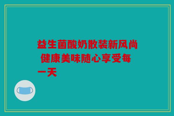 益生菌酸奶散装新风尚 健康美味随心享受每一天