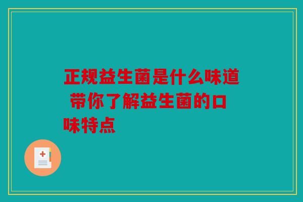 正规益生菌是什么味道 带你了解益生菌的口味特点 正规益生菌是什么味道 带你了解益生菌的口味特点