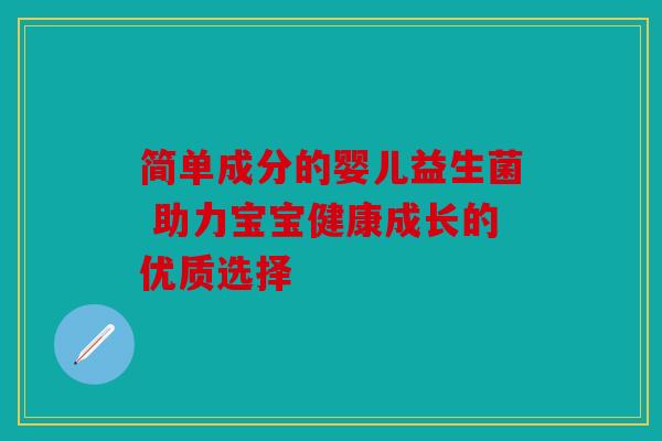 简单成分的婴儿益生菌 助力宝宝健康成长的优质选择 简单成分的婴儿益生菌 助力宝宝健康成长的优质选择