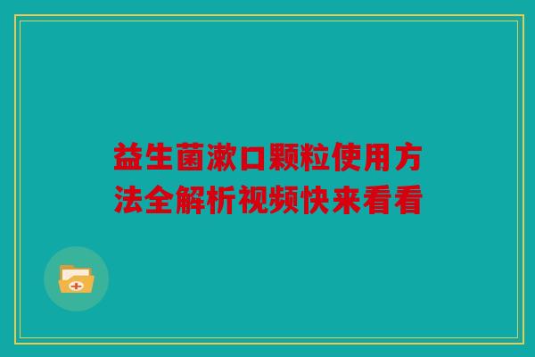 益生菌漱口颗粒使用方法全解析视频快来看看 益生菌漱口颗粒使用方法全解析视频快来看看