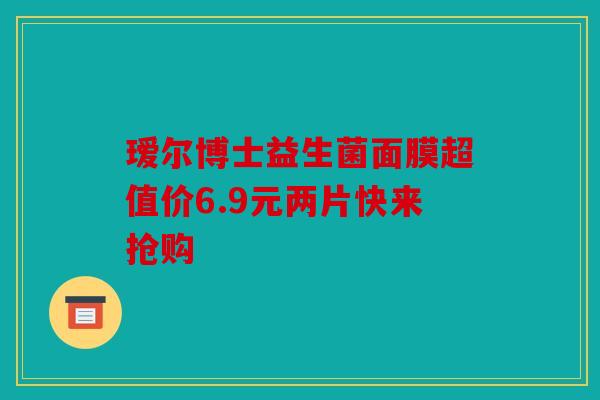瑷尔博士益生菌面膜超值价6.9元两片快来抢购