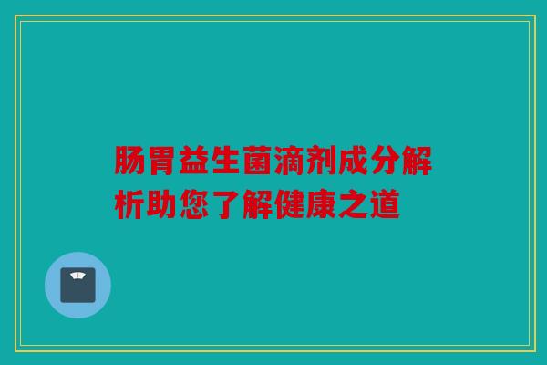 肠胃益生菌滴剂成分解析助您了解健康之道