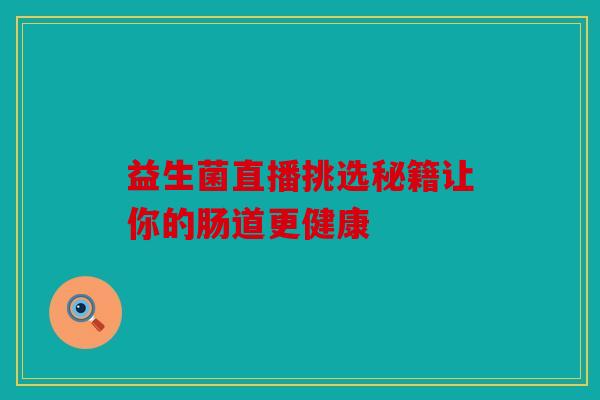 益生菌直播挑选秘籍让你的肠道更健康