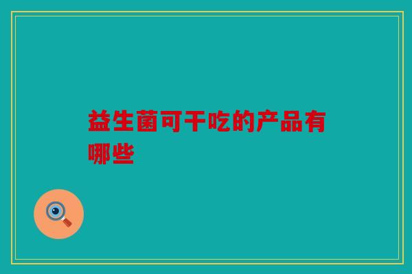 益生菌可干吃的产品有哪些