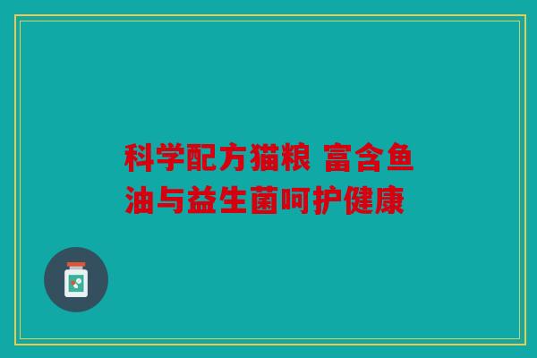 科学配方猫粮 富含鱼油与益生菌呵护健康