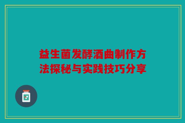 益生菌发酵酒曲制作方法探秘与实践技巧分享