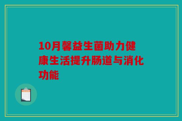 10月馨益生菌助力健康生活提升肠道与消化功能