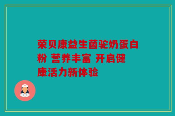 荣贝康益生菌驼奶蛋白粉 营养丰富 开启健康活力新体验