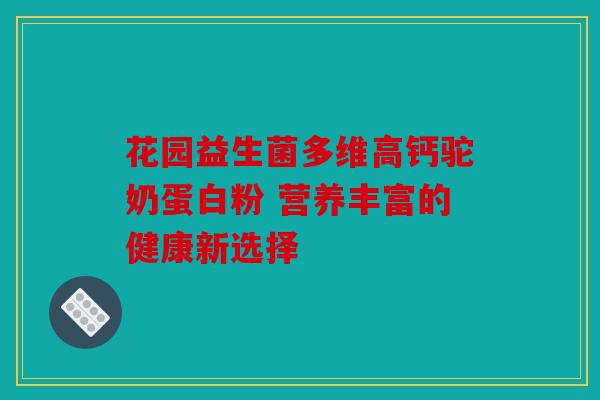 花园益生菌多维高钙驼奶蛋白粉 营养丰富的健康新选择