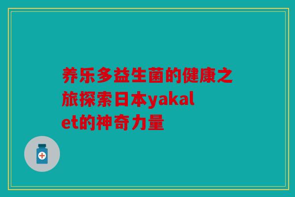 养乐多益生菌的健康之旅探索日本yakalet的神奇力量