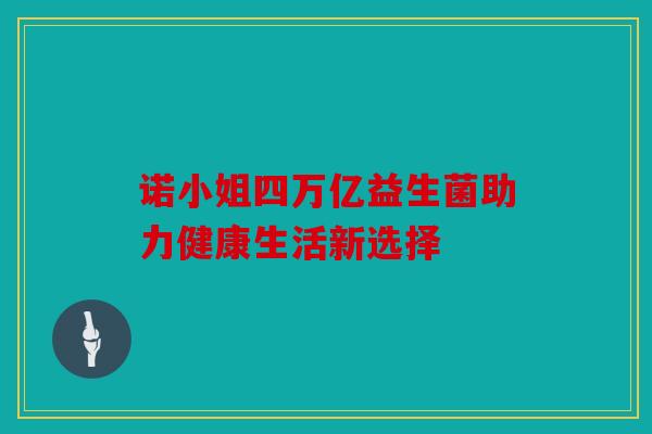 诺小姐四万亿益生菌助力健康生活新选择