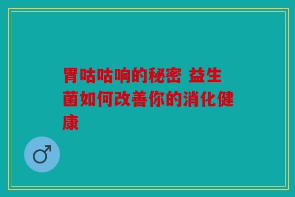 胃咕咕响的秘密 益生菌如何改善你的消化健康