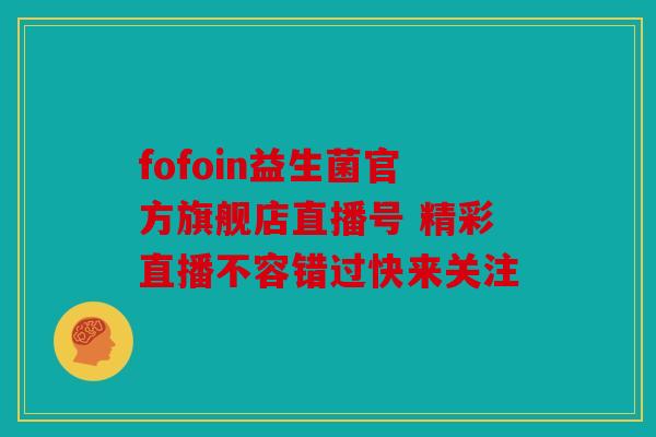 fofoin益生菌官方旗舰店直播号 精彩直播不容错过快来关注 fofoin益生菌官方旗舰店直播号 精彩直播不容错过快来关注