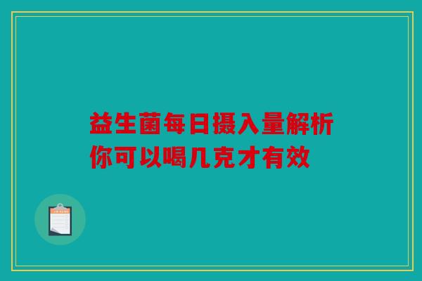 益生菌每日摄入量解析你可以喝几克才有效
